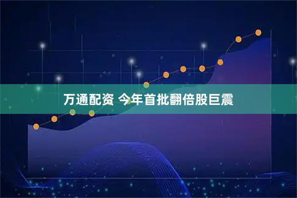 万通配资 今年首批翻倍股巨震