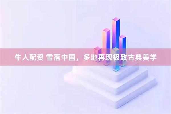 牛人配资 雪落中国，多地再现极致古典美学