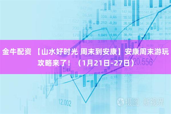 金牛配资 【山水好时光 周末到安康】安康周末游玩攻略来了！（1月21日-27日）