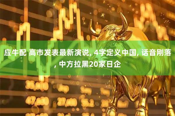 应牛配 高市发表最新演说, 4字定义中国, 话音刚落, 中方拉黑20家日企