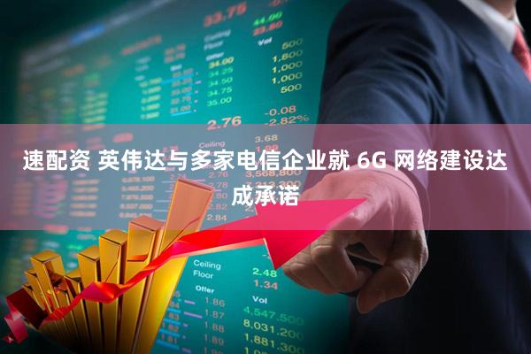 速配资 英伟达与多家电信企业就 6G 网络建设达成承诺